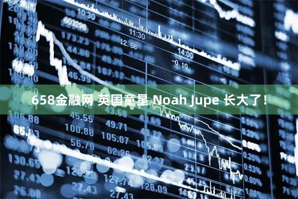658金融网 英国童星 Noah Jupe 长大了！