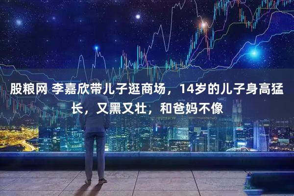 股粮网 李嘉欣带儿子逛商场，14岁的儿子身高猛长，又黑又壮，和爸妈不像