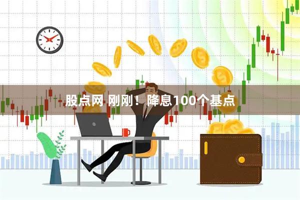 股点网 刚刚！降息100个基点