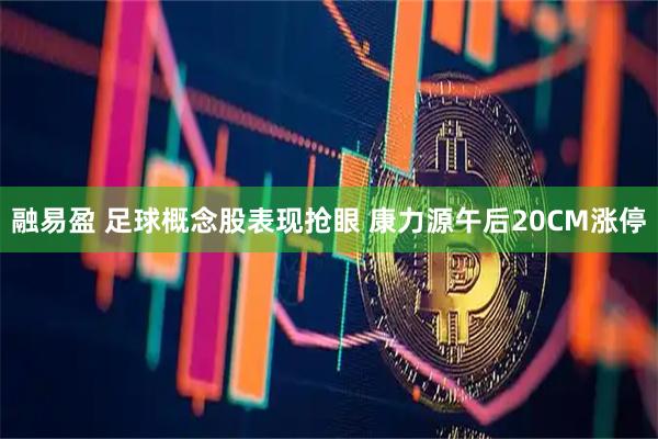 融易盈 足球概念股表现抢眼 康力源午后20CM涨停