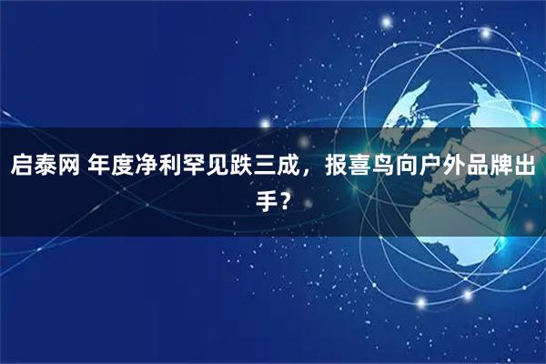 启泰网 年度净利罕见跌三成，报喜鸟向户外品牌出手？