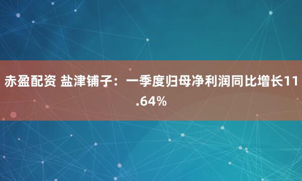 赤盈配资 盐津铺子：一季度归母净利润同比增长11.64%