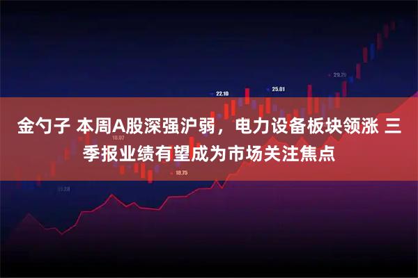 金勺子 本周A股深强沪弱，电力设备板块领涨 三季报业绩有望成为市场关注焦点