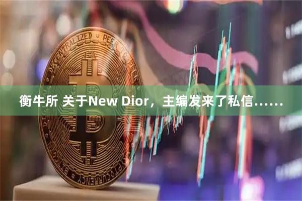 衡牛所 关于New Dior，主编发来了私信……