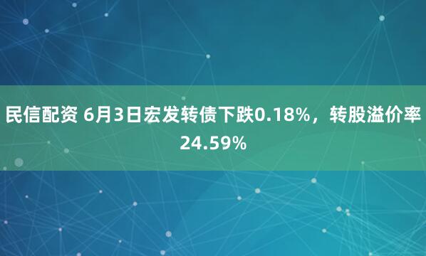 民信配资 6月3日宏发转债下跌0.18%，转股溢价率24.59%