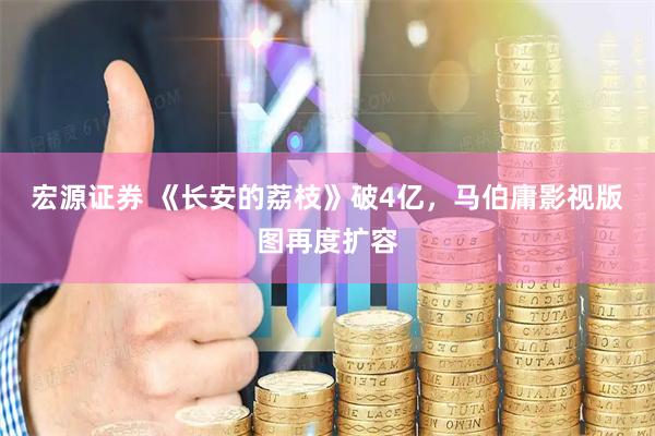宏源证券 《长安的荔枝》破4亿，马伯庸影视版图再度扩容