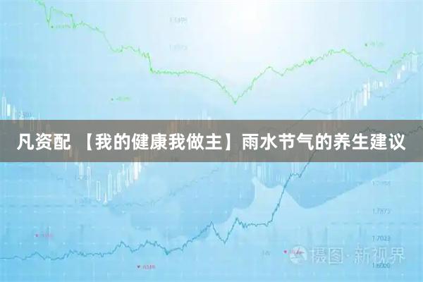 凡资配 【我的健康我做主】雨水节气的养生建议