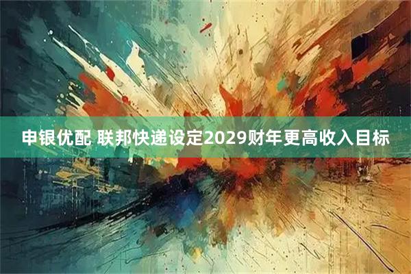 申银优配 联邦快递设定2029财年更高收入目标