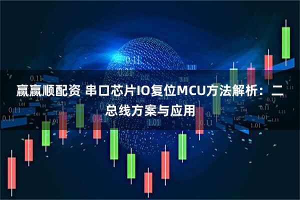 赢赢顺配资 串口芯片IO复位MCU方法解析：二总线方案与应用