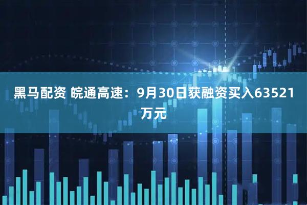 黑马配资 皖通高速：9月30日获融资买入63521万元