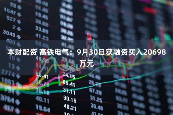 本财配资 高铁电气：9月30日获融资买入20698万元